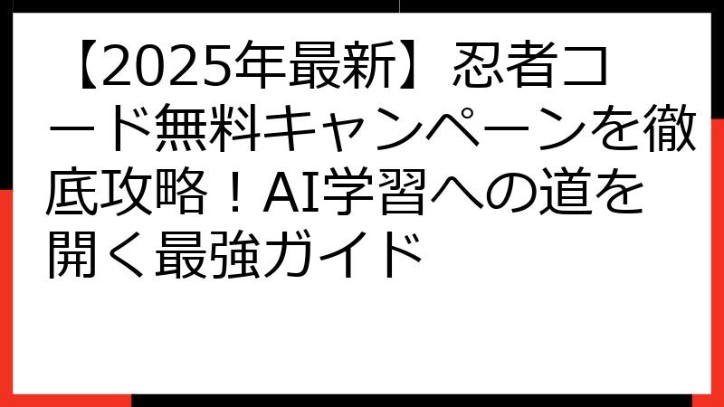 【2025年最新】忍者コード無料キャンペーンを徹底攻略！AI学習への道を開く最強ガイド