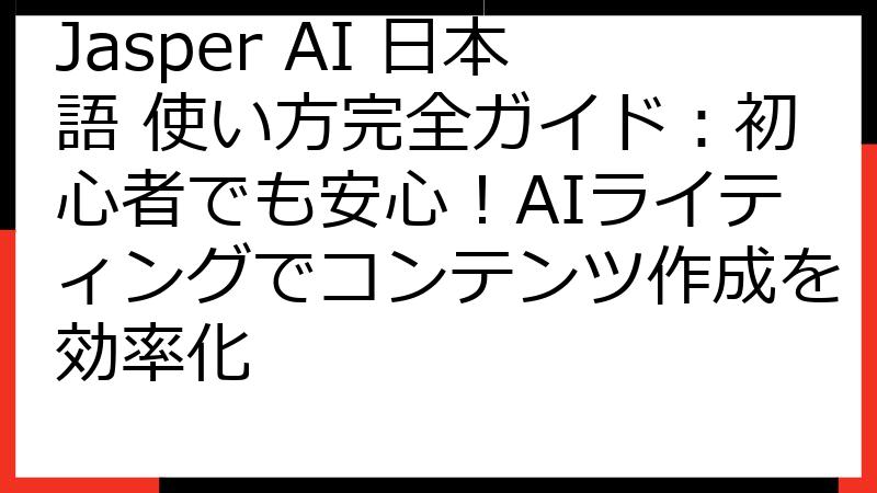 Jasper AI 日本語 使い方完全ガイド：初心者でも安心！AIライティングでコンテンツ作成を効率化