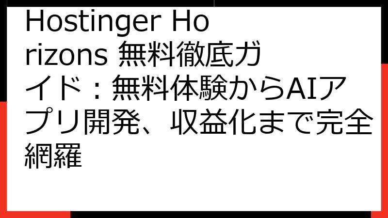 Hostinger Horizons 無料徹底ガイド：無料体験からAIアプリ開発、収益化まで完全網羅