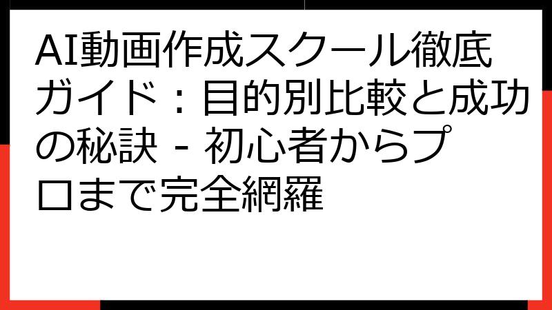 AI動画作成スクール徹底ガイド：目的別比較と成功の秘訣 - 初心者からプロまで完全網羅