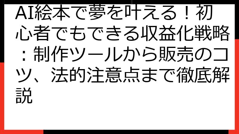 AI絵本で夢を叶える！初心者でもできる収益化戦略：制作ツールから販売のコツ、法的注意点まで徹底解説