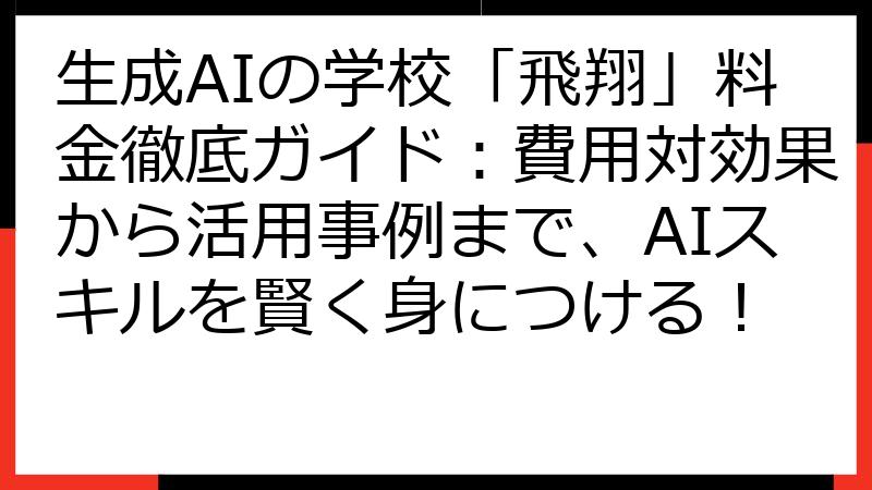生成AIの学校「飛翔」料金徹底ガイド：費用対効果から活用事例まで、AIスキルを賢く身につける！