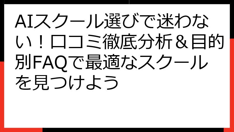 AIスクール選びで迷わない！口コミ徹底分析＆目的別FAQで最適なスクールを見つけよう