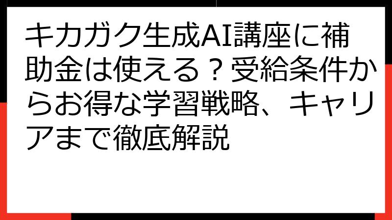 キカガク生成AI講座に補助金は使える？受給条件からお得な学習戦略、キャリアまで徹底解説