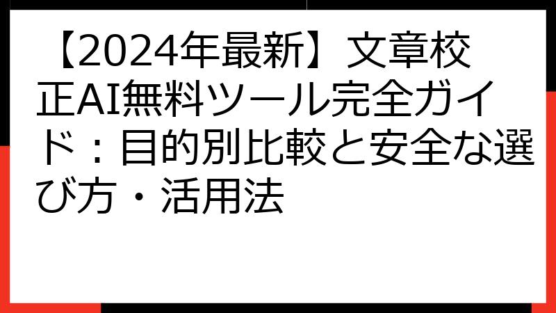 【2024年最新】文章校正AI無料ツール完全ガイド：目的別比較と安全な選び方・活用法