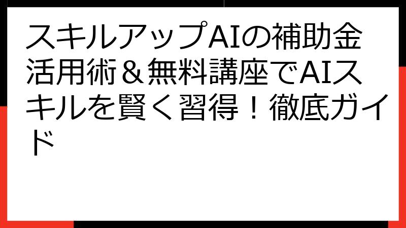 スキルアップAIの補助金活用術＆無料講座でAIスキルを賢く習得！徹底ガイド