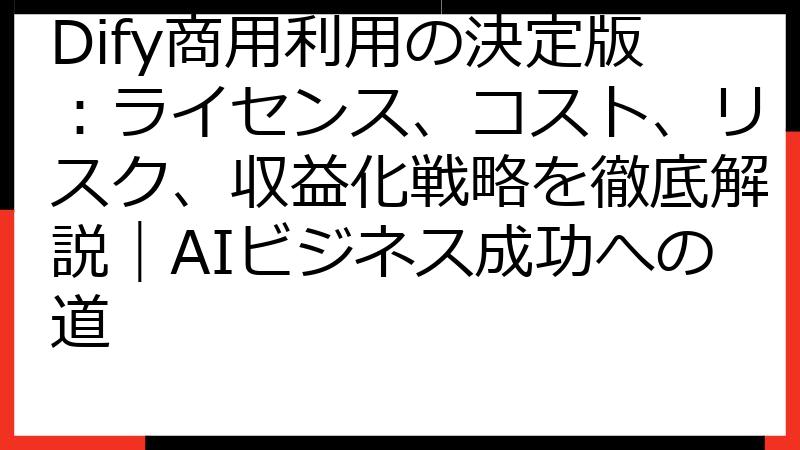 Dify商用利用の決定版：ライセンス、コスト、リスク、収益化戦略を徹底解説｜AIビジネス成功への道