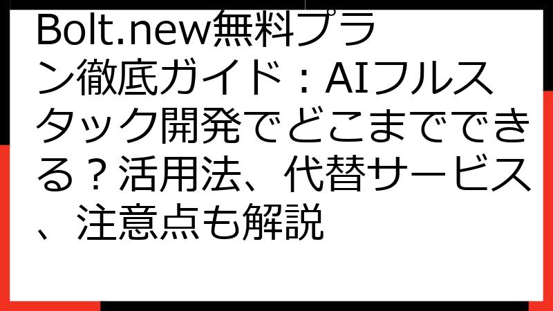 Bolt.new無料プラン徹底ガイド：AIフルスタック開発でどこまでできる？活用法、代替サービス、注意点も解説