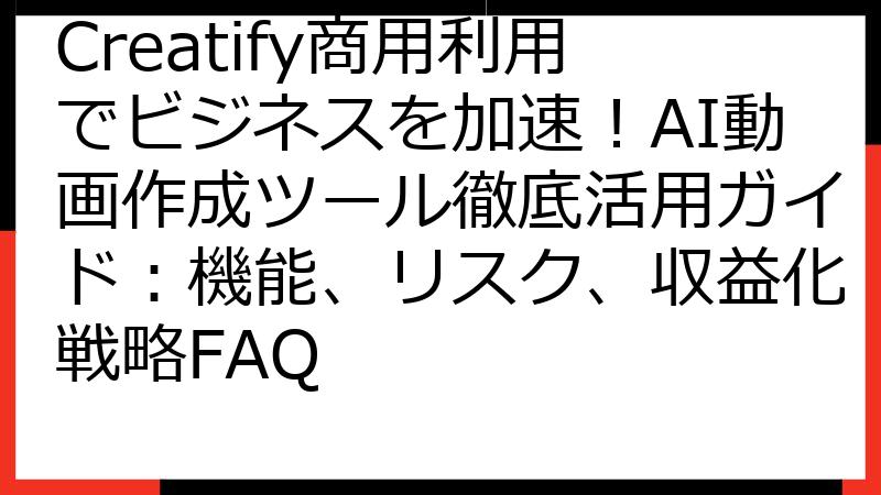 Creatify商用利用でビジネスを加速！AI動画作成ツール徹底活用ガイド：機能、リスク、収益化戦略FAQ