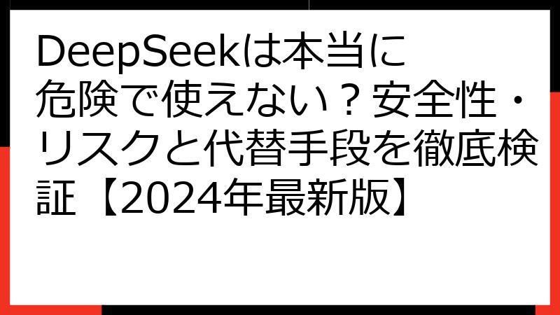 DeepSeekは本当に危険で使えない？安全性・リスクと代替手段を徹底検証【2024年最新版】