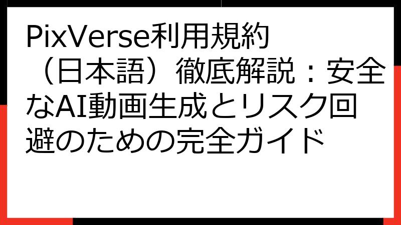 PixVerse利用規約（日本語）徹底解説：安全なAI動画生成とリスク回避のための完全ガイド
