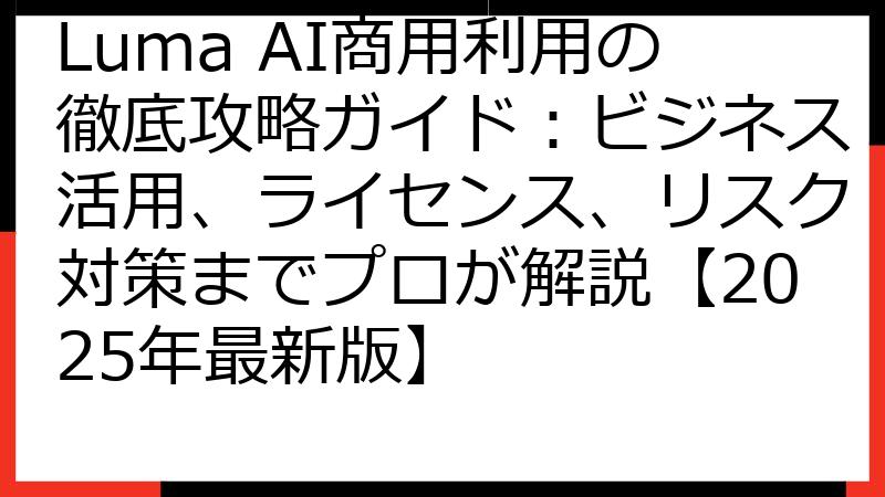Luma AI商用利用の徹底攻略ガイド：ビジネス活用、ライセンス、リスク対策までプロが解説【2025年最新版】