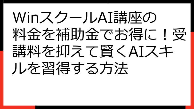 WinスクールAI講座の料金を補助金でお得に！受講料を抑えて賢くAIスキルを習得する方法