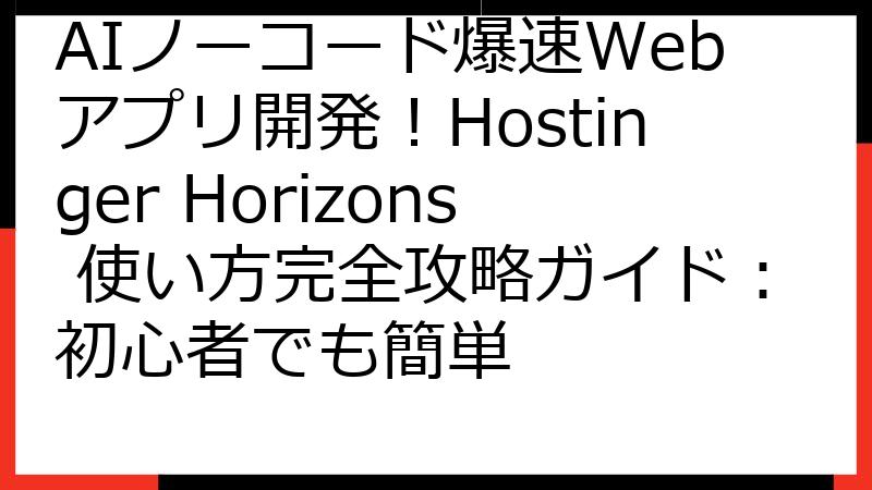AIノーコード爆速Webアプリ開発！Hostinger Horizons 使い方完全攻略ガイド：初心者でも簡単