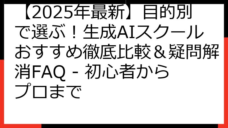 【2025年最新】目的別で選ぶ！生成AIスクールおすすめ徹底比較＆疑問解消FAQ - 初心者からプロまで