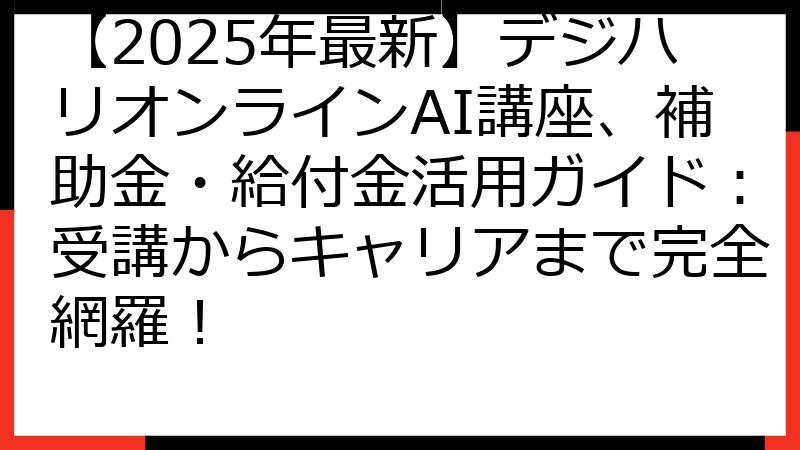 【2025年最新】デジハリオンラインAI講座、補助金・給付金活用ガイド：受講からキャリアまで完全網羅！