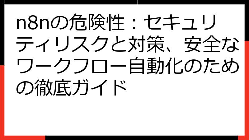 n8nの危険性：セキュリティリスクと対策、安全なワークフロー自動化のための徹底ガイド