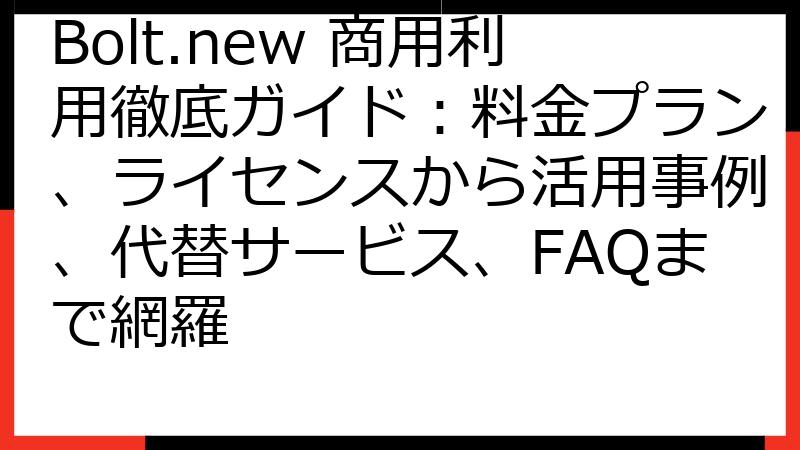 Bolt.new 商用利用徹底ガイド：料金プラン、ライセンスから活用事例、代替サービス、FAQまで網羅
