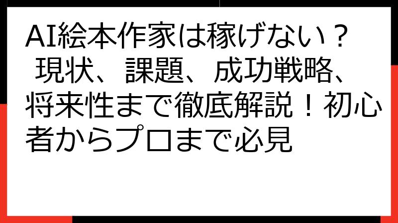 AI絵本作家は稼げない？ 現状、課題、成功戦略、将来性まで徹底解説！初心者からプロまで必見