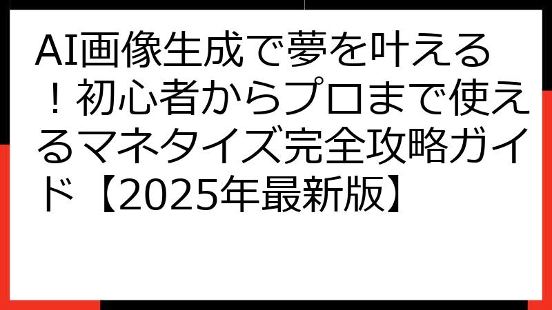 AI画像生成で夢を叶える！初心者からプロまで使えるマネタイズ完全攻略ガイド【2025年最新版】