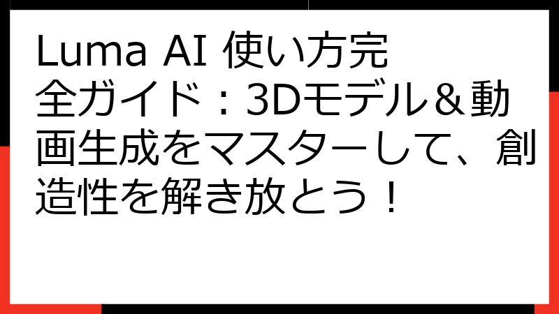 Luma AI 使い方完全ガイド：3Dモデル＆動画生成をマスターして、創造性を解き放とう！