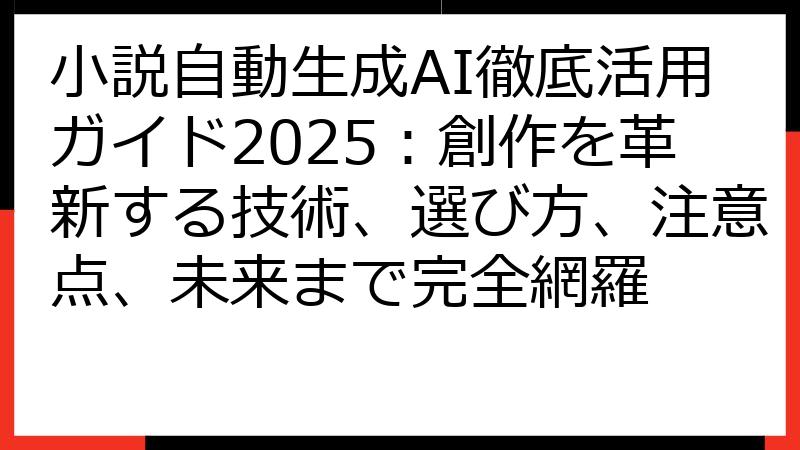 小説自動生成AI徹底活用ガイド2025：創作を革新する技術、選び方、注意点、未来まで完全網羅