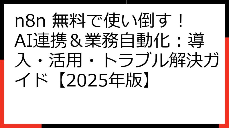 n8n 無料で使い倒す！AI連携＆業務自動化：導入・活用・トラブル解決ガイド【2025年版】