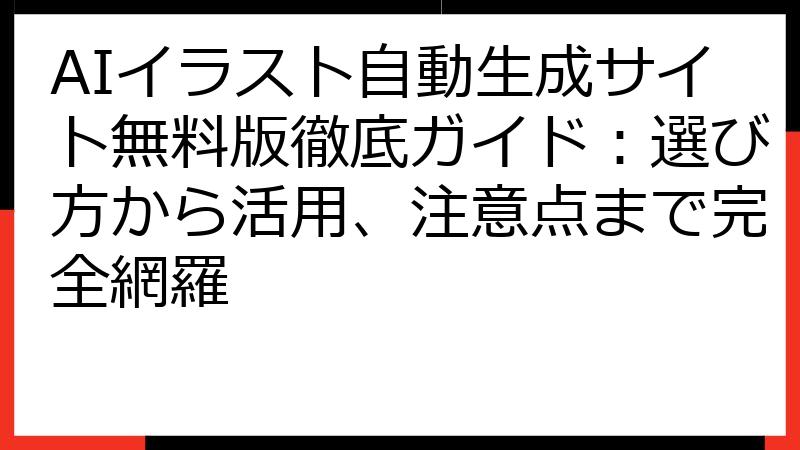 AIイラスト自動生成サイト無料版徹底ガイド：選び方から活用、注意点まで完全網羅