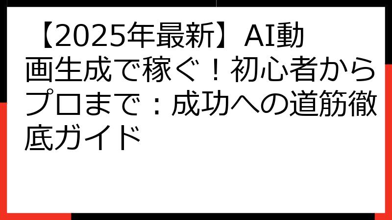 【2025年最新】AI動画生成で稼ぐ！初心者からプロまで：成功への道筋徹底ガイド