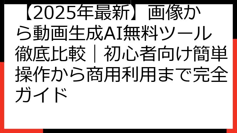 【2025年最新】画像から動画生成AI無料ツール徹底比較｜初心者向け簡単操作から商用利用まで完全ガイド