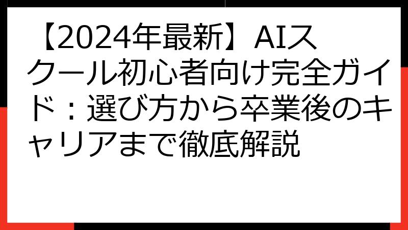 【2024年最新】AIスクール初心者向け完全ガイド：選び方から卒業後のキャリアまで徹底解説