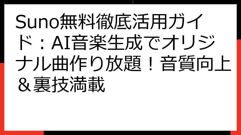 Suno無料徹底活用ガイド：AI音楽生成でオリジナル曲作り放題！音質向上＆裏技満載