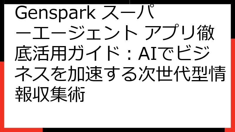 Genspark スーパーエージェント アプリ徹底活用ガイド：AIでビジネスを加速する次世代型情報収集術