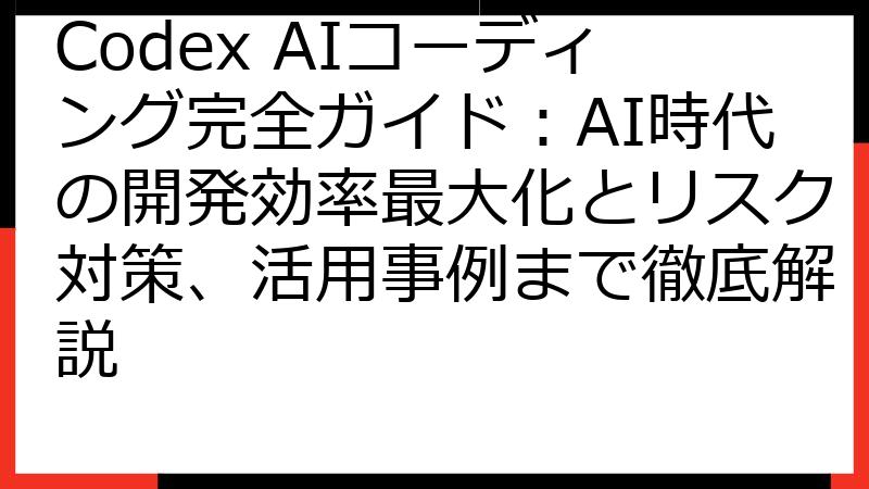 Codex AIコーディング完全ガイド：AI時代の開発効率最大化とリスク対策、活用事例まで徹底解説