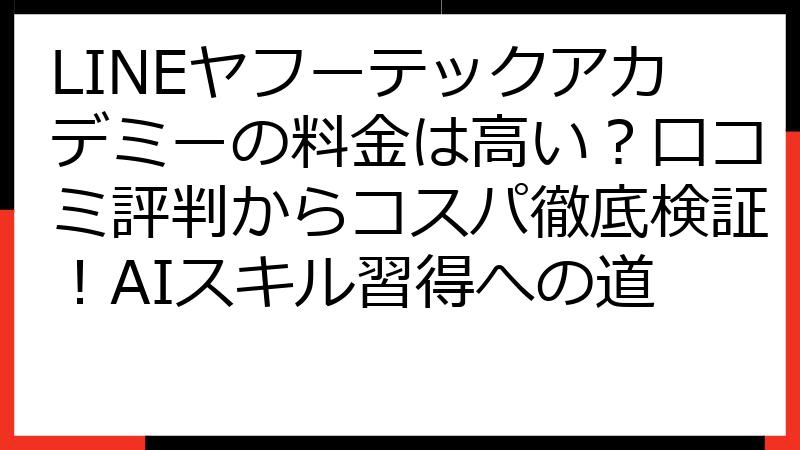 LINEヤフーテックアカデミーの料金は高い？口コミ評判からコスパ徹底検証！AIスキル習得への道