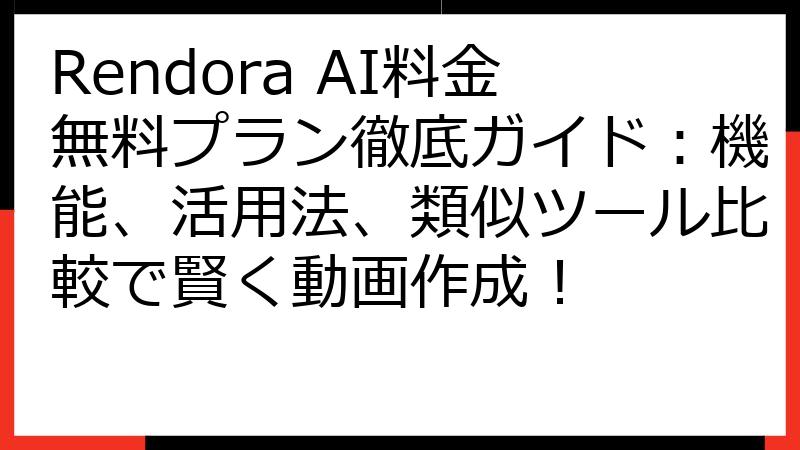 Rendora AI料金無料プラン徹底ガイド：機能、活用法、類似ツール比較で賢く動画作成！