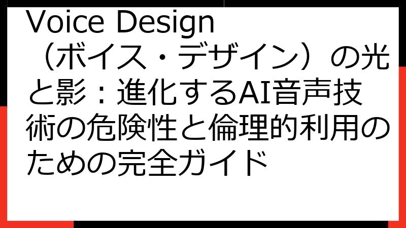 Voice Design（ボイス・デザイン）の光と影：進化するAI音声技術の危険性と倫理的利用のための完全ガイド