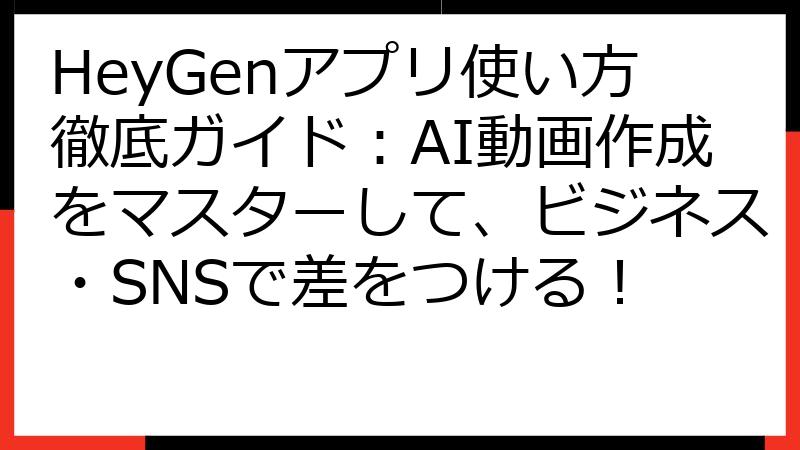 HeyGenアプリ使い方徹底ガイド：AI動画作成をマスターして、ビジネス・SNSで差をつける！