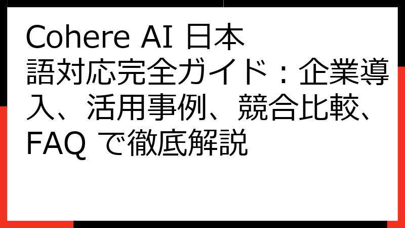 Cohere AI 日本語対応完全ガイド：企業導入、活用事例、競合比較、FAQ で徹底解説