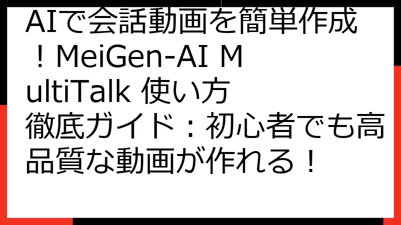 AIで会話動画を簡単作成！MeiGen-AI MultiTalk 使い方徹底ガイド：初心者でも高品質な動画が作れる！