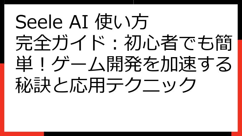 Seele AI 使い方完全ガイド：初心者でも簡単！ゲーム開発を加速する秘訣と応用テクニック