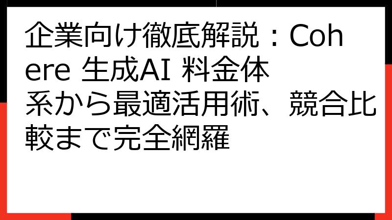 企業向け徹底解説：Cohere 生成AI 料金体系から最適活用術、競合比較まで完全網羅