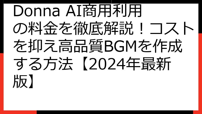 Donna AI商用利用の料金を徹底解説！コストを抑え高品質BGMを作成する方法【2024年最新版】