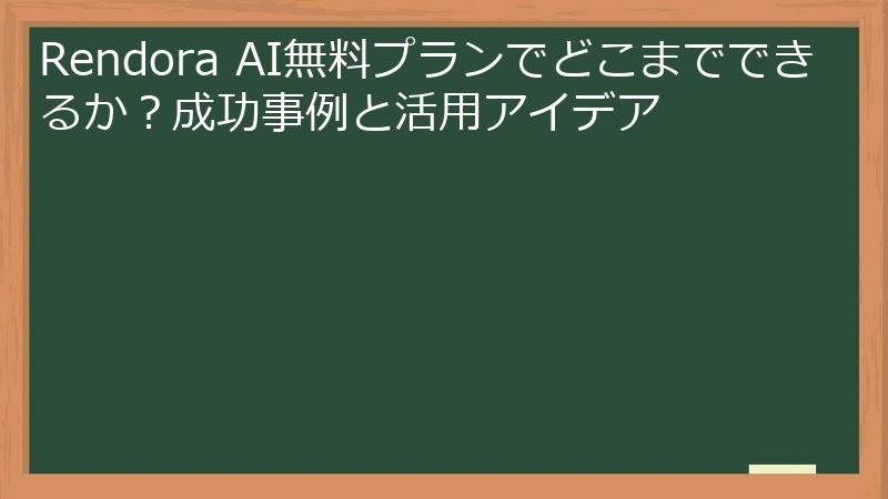 Rendora AI無料プランでどこまでできるか？成功事例と活用アイデア