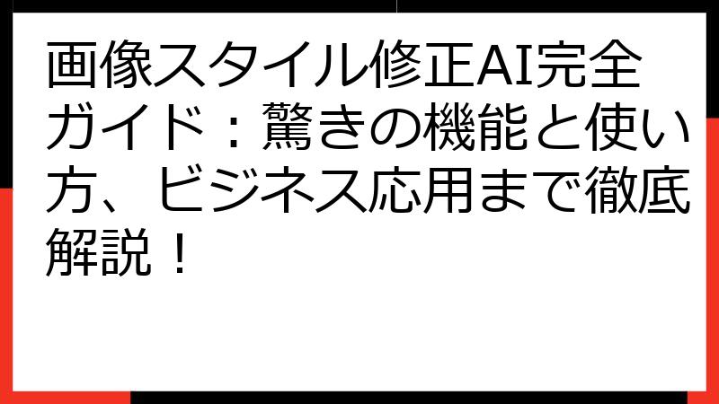 画像スタイル修正AI完全ガイド：驚きの機能と使い方、ビジネス応用まで徹底解説！