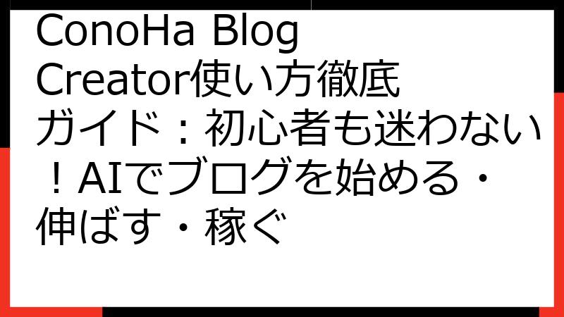 ConoHa Blog Creator使い方徹底ガイド：初心者も迷わない！AIでブログを始める・伸ばす・稼ぐ