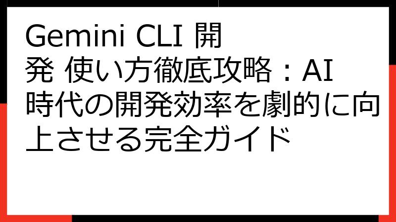 Gemini CLI 開発 使い方徹底攻略：AI時代の開発効率を劇的に向上させる完全ガイド
