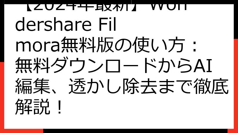 【2024年最新】Wondershare Filmora無料版の使い方：無料ダウンロードからAI編集、透かし除去まで徹底解説！