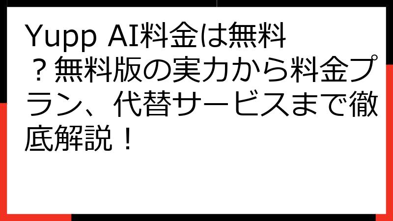 Yupp AI料金は無料？無料版の実力から料金プラン、代替サービスまで徹底解説！