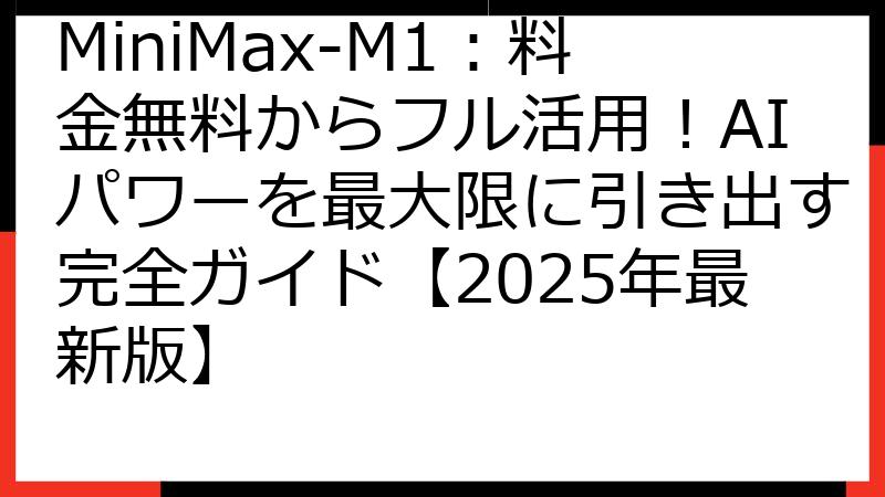 MiniMax-M1：料金無料からフル活用！AIパワーを最大限に引き出す完全ガイド【2025年最新版】